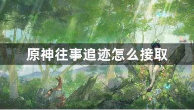 原神往事追迹任务接取步骤详解