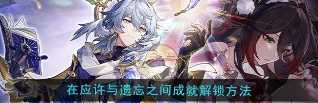 崩坏星穹铁道应许与遗忘成就解锁法